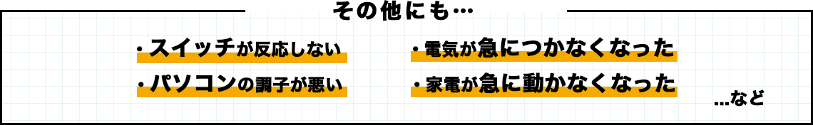 その他にもスイッチが反応しない、パソコンの調子が悪い等